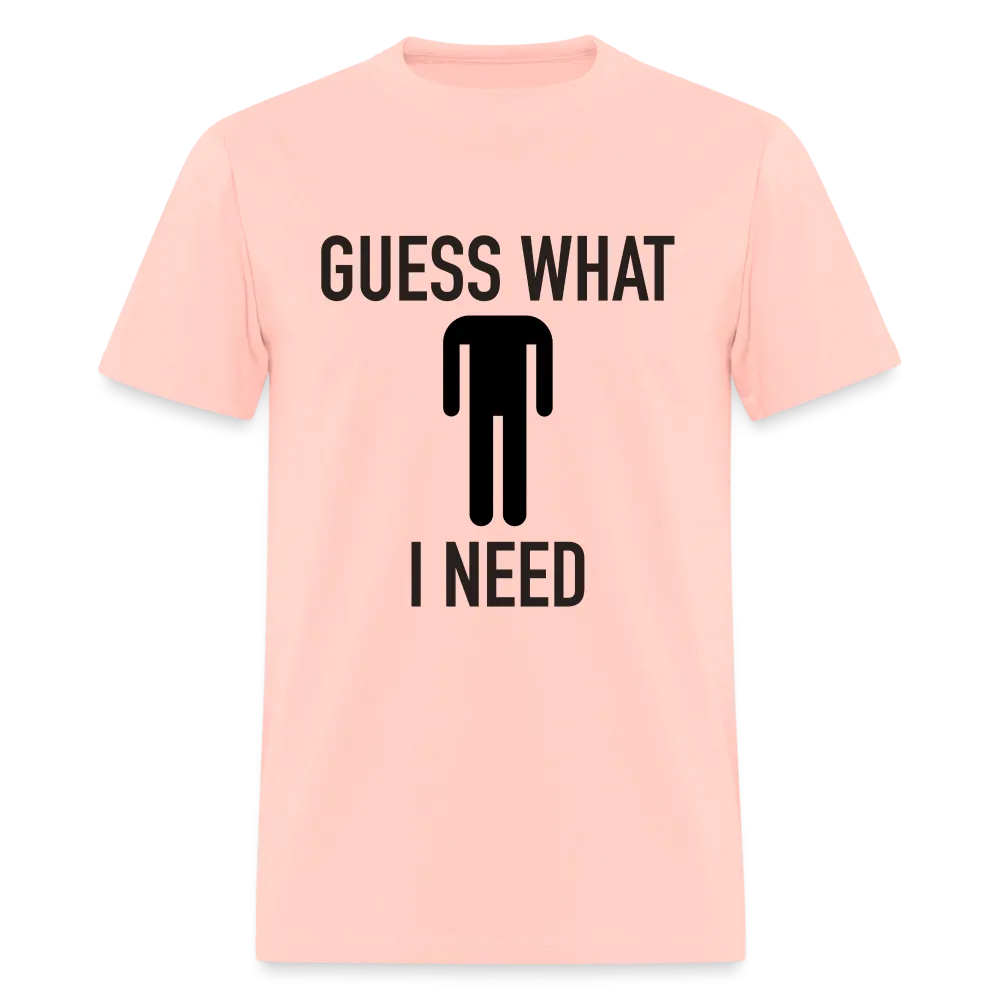 Guess What I Need T-Shirt